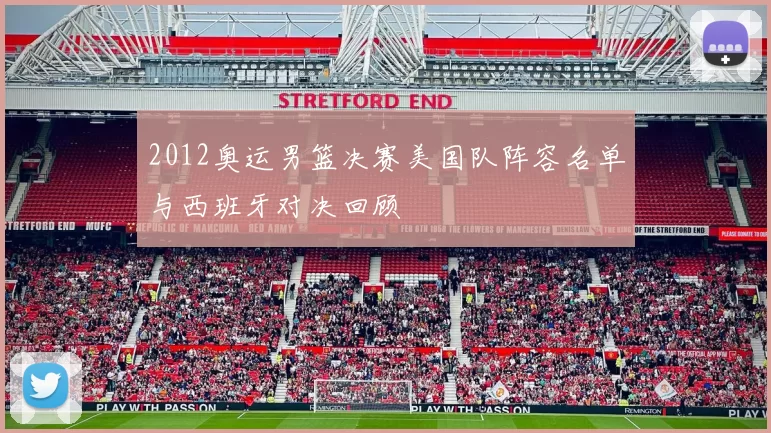 2012奥运男篮决赛美国队阵容名单与西班牙对决回顾