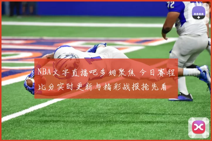 NBA文字直播吧多姆聚焦 今日赛程比分实时更新与精彩战报抢先看