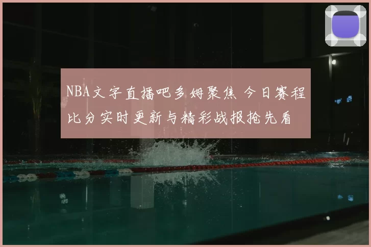 NBA文字直播吧多姆聚焦 今日赛程比分实时更新与精彩战报抢先看