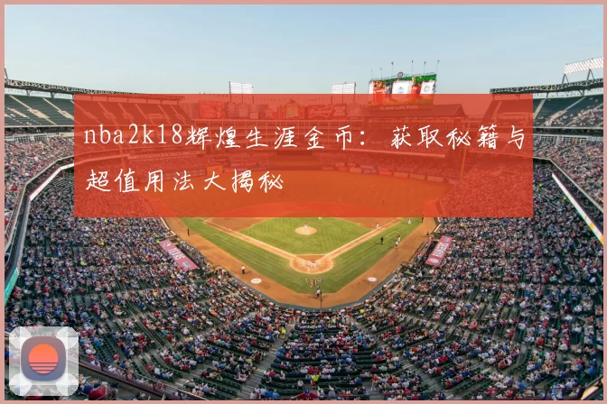 nba2k18辉煌生涯金币：获取秘籍与超值用法大揭秘