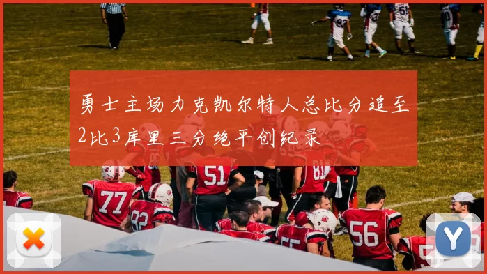 勇士主场力克凯尔特人总比分追至2比3库里三分绝平创纪录