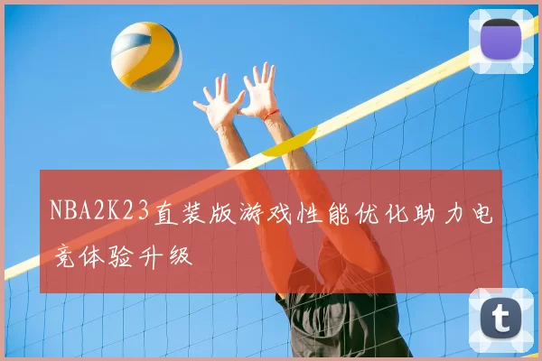 NBA2K23直装版游戏性能优化助力电竞体验升级