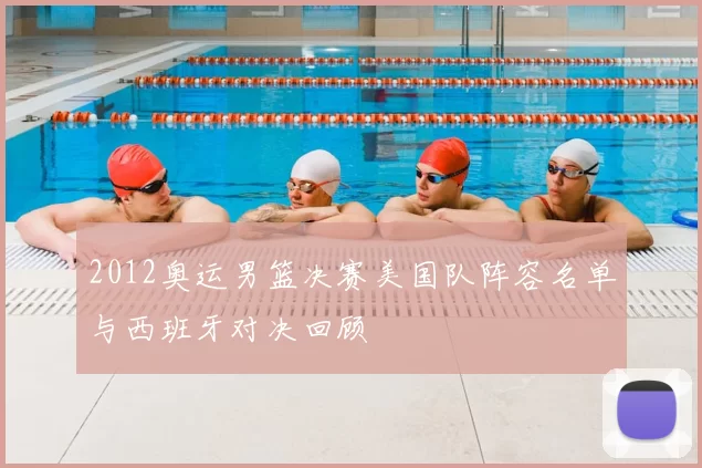 2012奥运男篮决赛美国队阵容名单与西班牙对决回顾