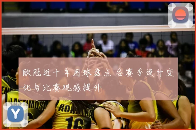欧冠近十年用球盘点 各赛季设计变化与比赛观感提升
