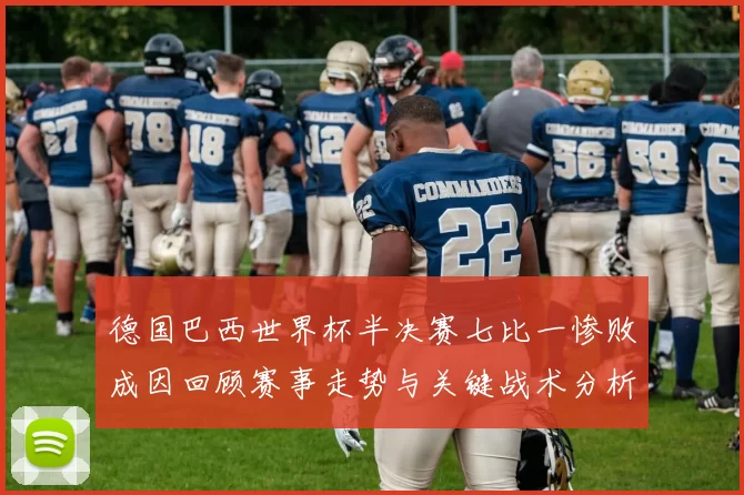 德国巴西世界杯半决赛七比一惨败成因回顾赛事走势与关键战术分析