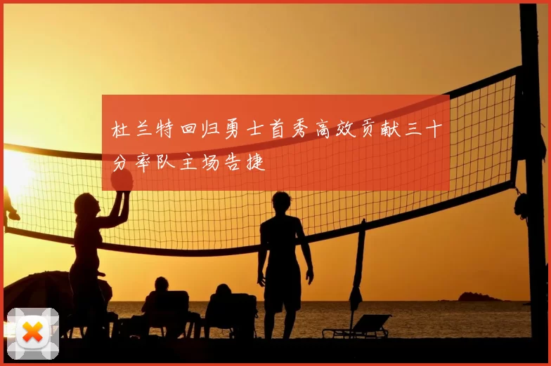 杜兰特回归勇士首秀高效贡献三十分率队主场告捷