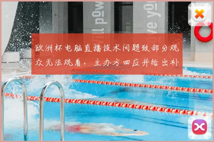 欧洲杯电脑直播技术问题致部分观众无法观看，主办方回应并给出补偿安排