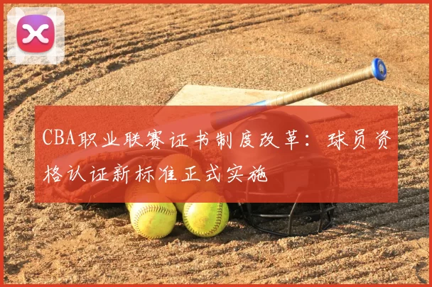 CBA职业联赛证书制度改革：球员资格认证新标准正式实施