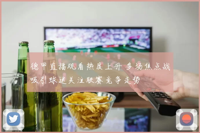 德甲直播观看热度上升 多场焦点战吸引球迷关注联赛竞争走势