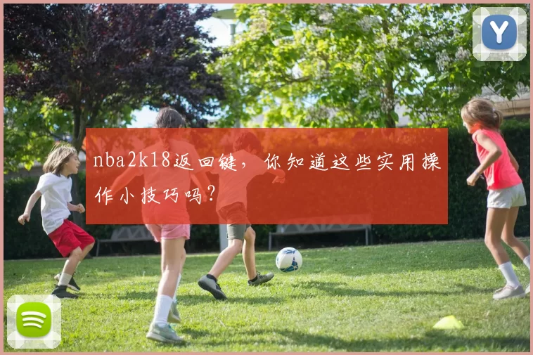 nba2k18返回键，你知道这些实用操作小技巧吗？