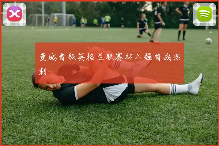 曼城晋级英格兰联赛杯八强将战热刺