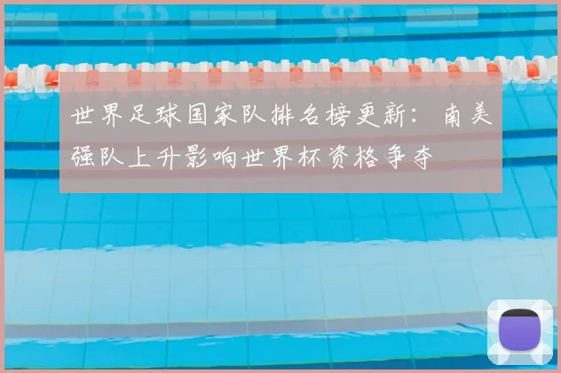 世界足球国家队排名榜更新：南美强队上升影响世界杯资格争夺
