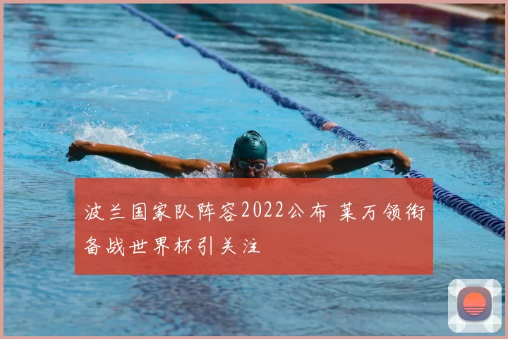 波兰国家队阵容2022公布 莱万领衔备战世界杯引关注