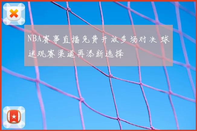 NBA赛事直播免费开放多场对决 球迷观赛渠道再添新选择