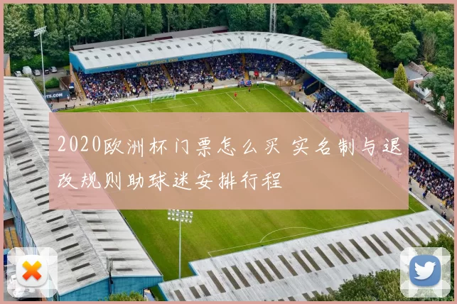 2020欧洲杯门票怎么买 实名制与退改规则助球迷安排行程