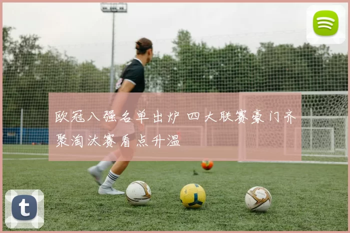 欧冠八强名单出炉 四大联赛豪门齐聚淘汰赛看点升温