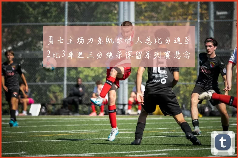 勇士主场力克凯尔特人总比分追至2比3库里三分绝杀保留系列赛悬念