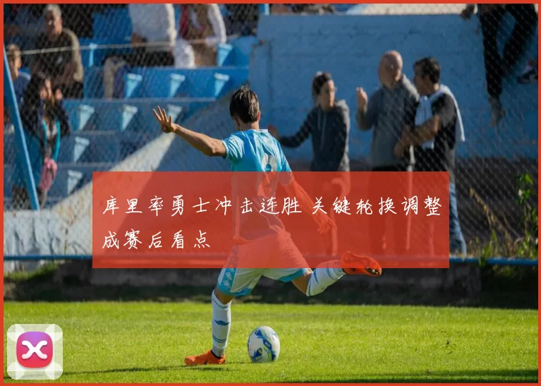 库里率勇士冲击连胜 关键轮换调整成赛后看点