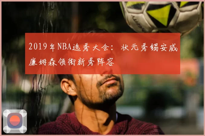 2019年NBA选秀大会：状元秀锡安威廉姆森领衔新秀阵容