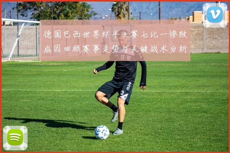 德国巴西世界杯半决赛七比一惨败成因回顾赛事走势与关键战术分析