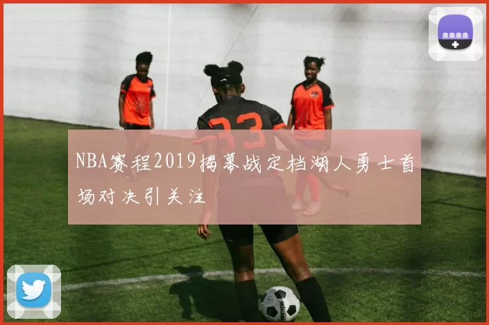 NBA赛程2019揭幕战定档湖人勇士首场对决引关注