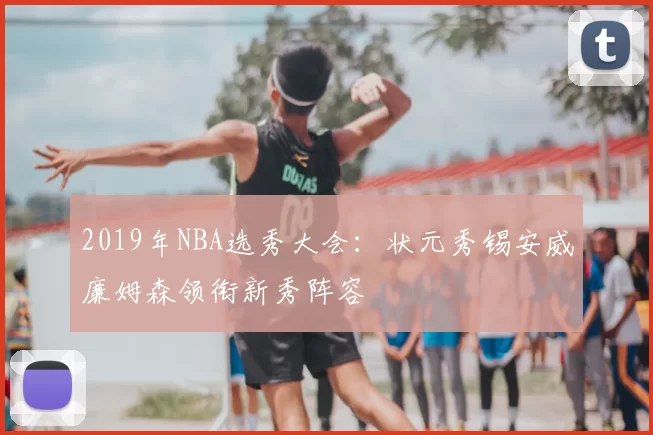 2019年NBA选秀大会：状元秀锡安威廉姆森领衔新秀阵容