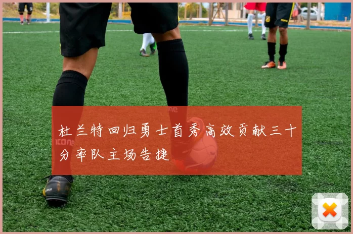 杜兰特回归勇士首秀高效贡献三十分率队主场告捷