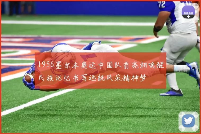 1956墨尔本奥运中国队首亮相唤醒民族记忆书写远航风采精神梦