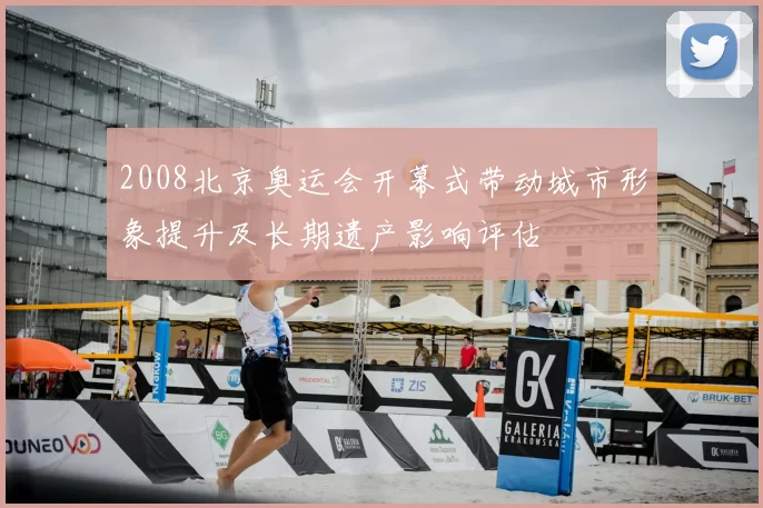 2008北京奥运会开幕式带动城市形象提升及长期遗产影响评估