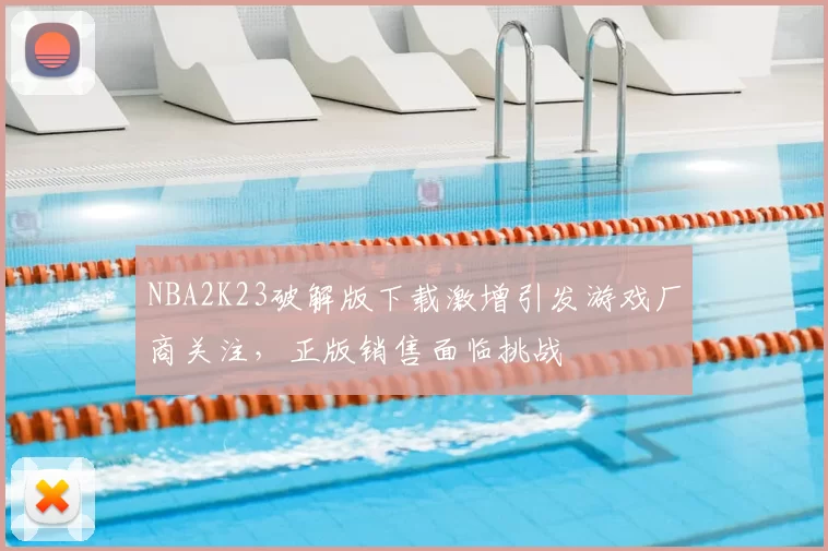NBA2K23破解版下载激增引发游戏厂商关注，正版销售面临挑战
