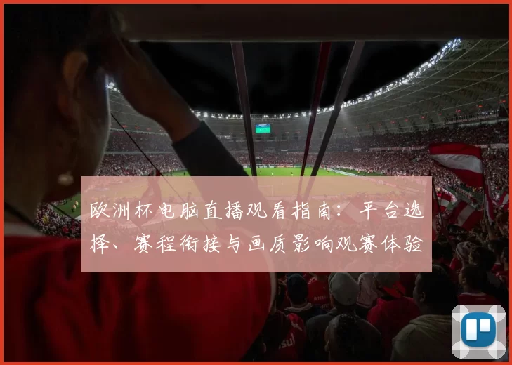 欧洲杯电脑直播观看指南：平台选择、赛程衔接与画质影响观赛体验