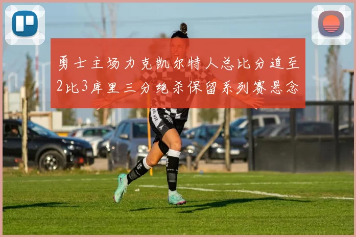 勇士主场力克凯尔特人总比分追至2比3库里三分绝杀保留系列赛悬念