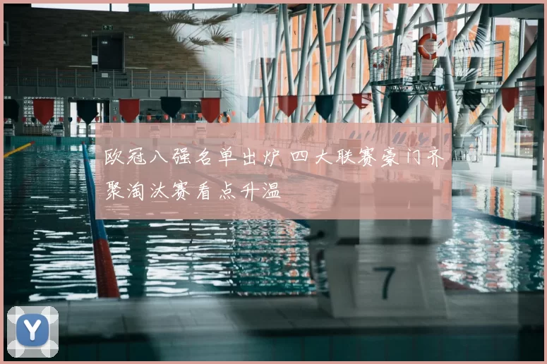 欧冠八强名单出炉 四大联赛豪门齐聚淘汰赛看点升温