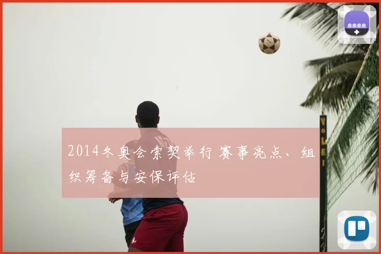 2014冬奥会索契举行 赛事亮点、组织筹备与安保评估
