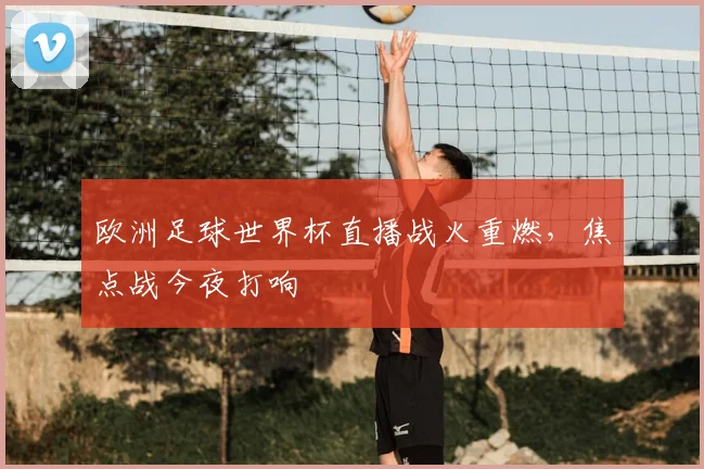 欧洲足球世界杯直播战火重燃,焦点战今夜打响