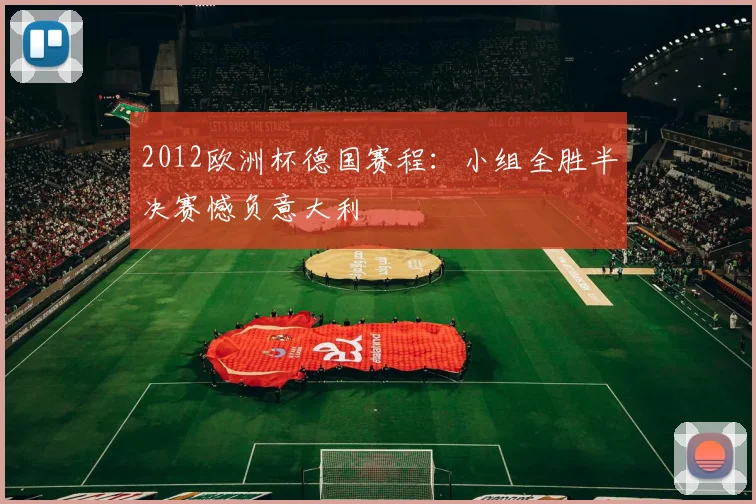 2012欧洲杯德国赛程：小组全胜半决赛憾负意大利