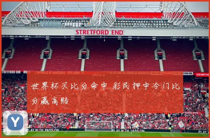 世界杯买比分命中 彩民押中冷门比分赢高赔