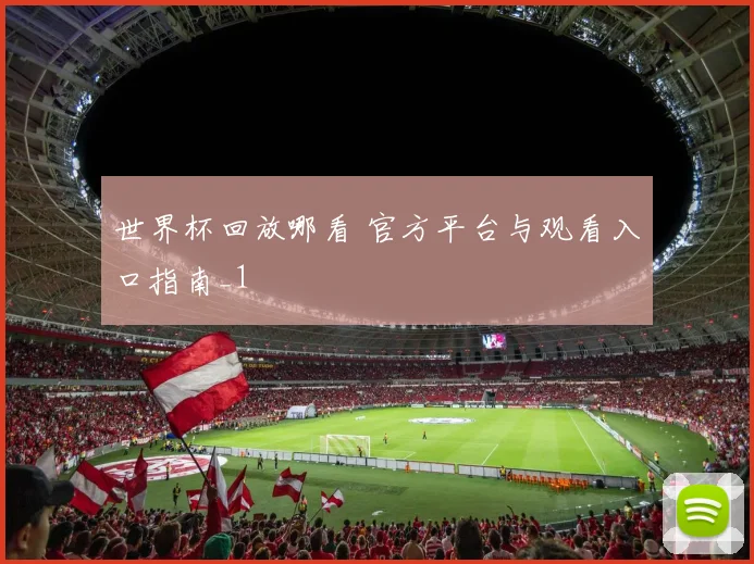 世界杯回放哪看 官方平台与观看入口指南_1