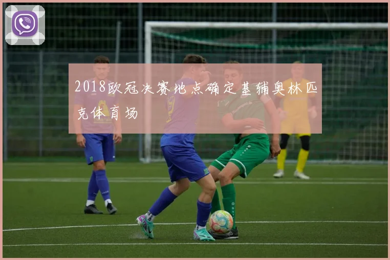 2018欧冠决赛地点确定基辅奥林匹克体育场