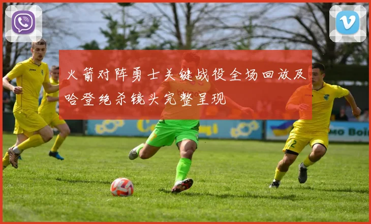 火箭对阵勇士关键战役全场回放及哈登绝杀镜头完整呈现